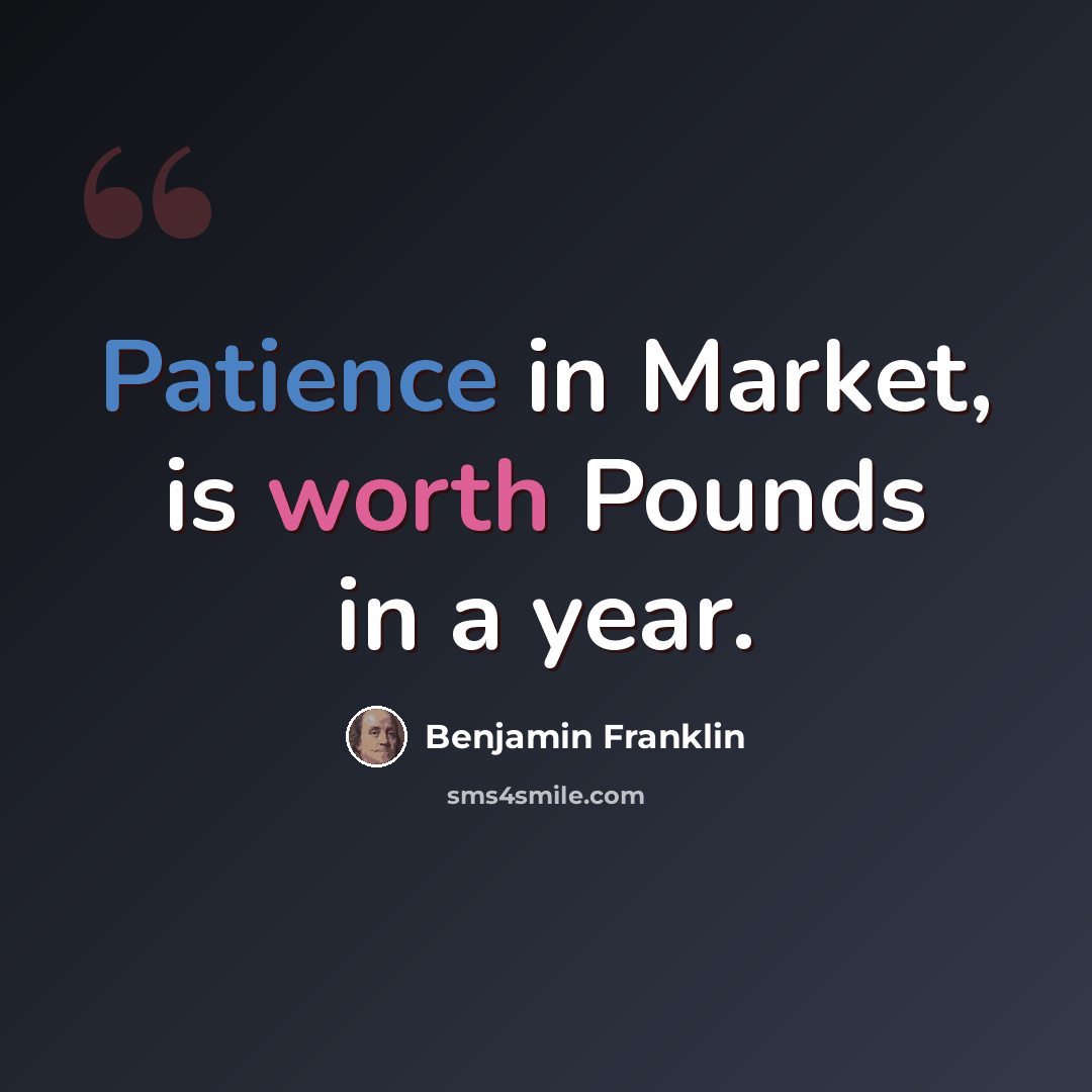 “Patience in Market, is worth Pounds in a year.” quote by Benjamin Franklin