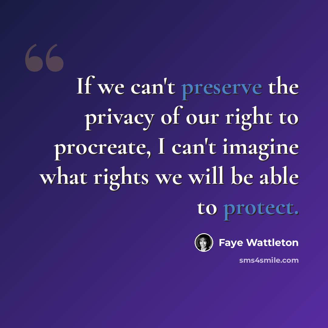 “If we can't preserve the privacy of our right to procreate, I can't imagine what rights we will be able to protect.” quote by Faye Wattleton