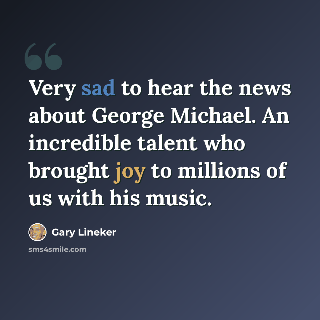 “Very sad to hear the news about George Michael. An incredible talent who brought joy to millions of us with his music.” quote by Gary Lineker