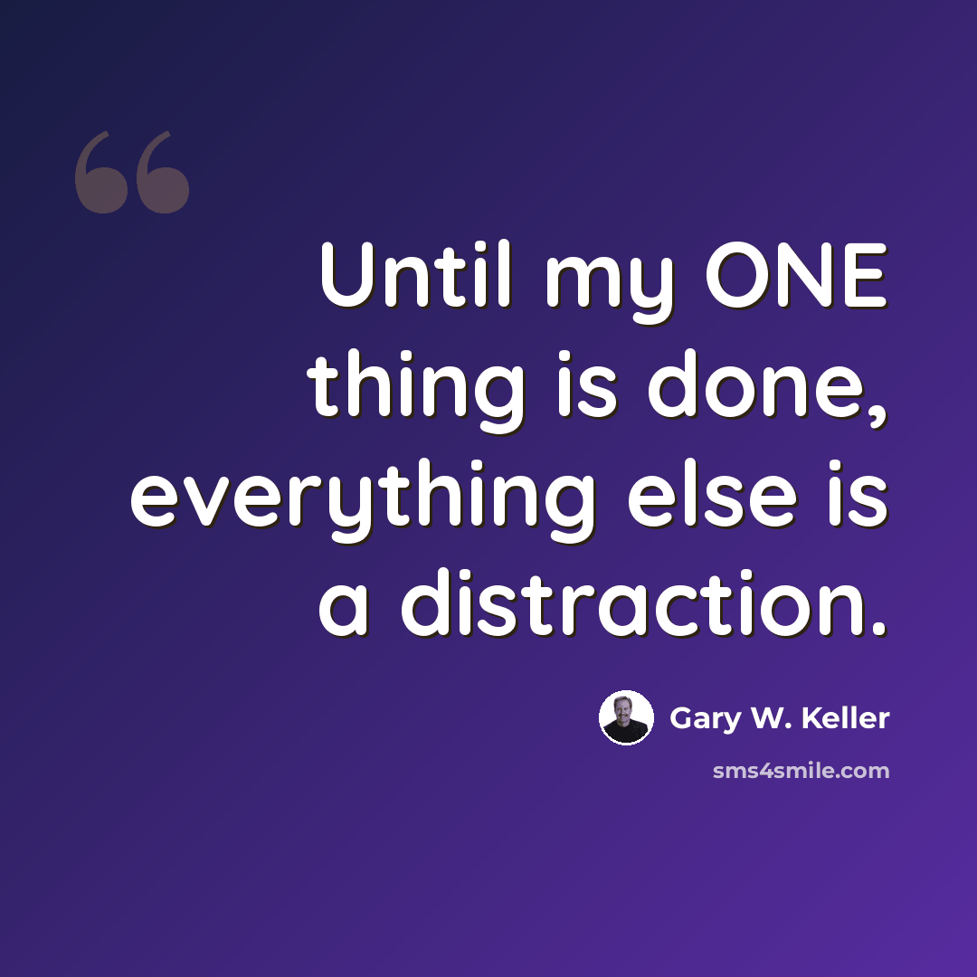 “Until my ONE thing is done, everything else is a distraction.” quote by Gary W. Keller