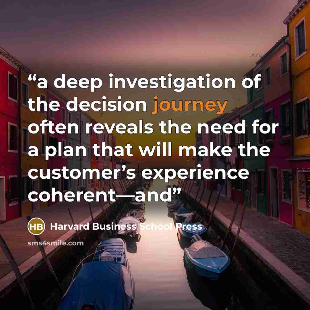 “a deep investigation of the decision journey often reveals the need for a plan that will make the customer’s experience coherent—and” quote by Harvard Business School Press