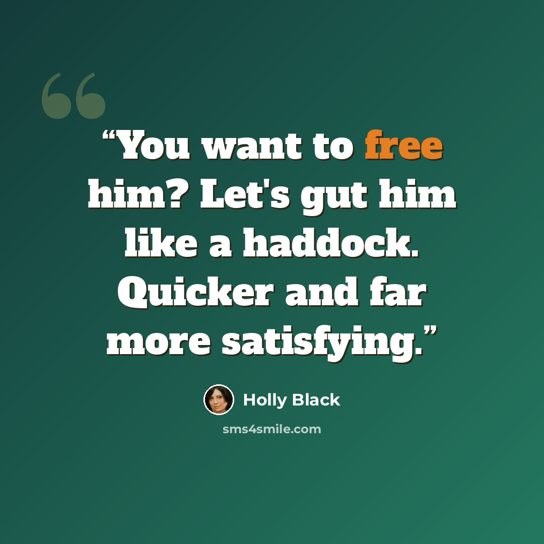 “You want to free him? Let's gut him like a haddock. Quicker and far more satisfying.” quote by Holly Black