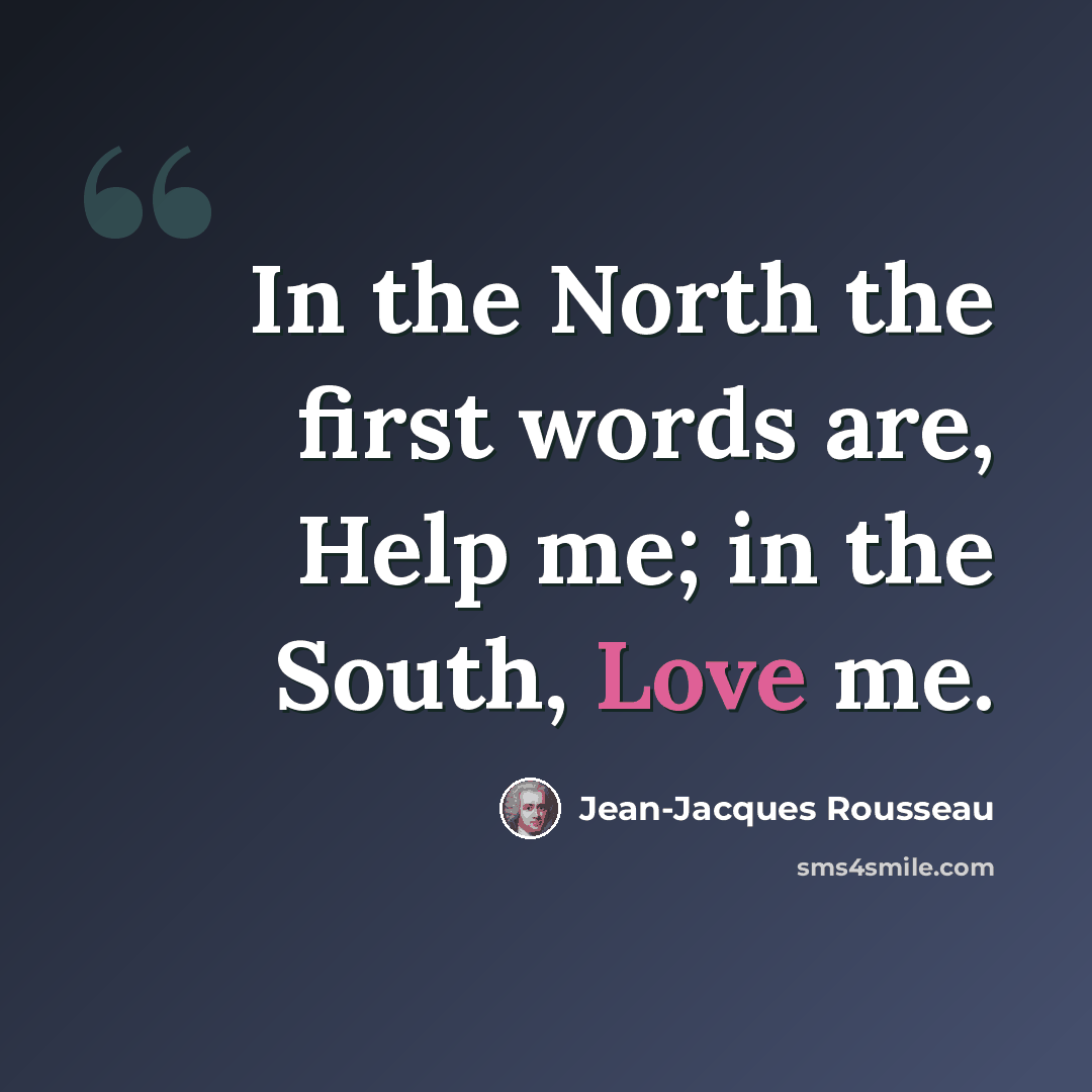 “In the North the first words are, Help me; in the South, Love me.” quote by Jean-Jacques Rousseau