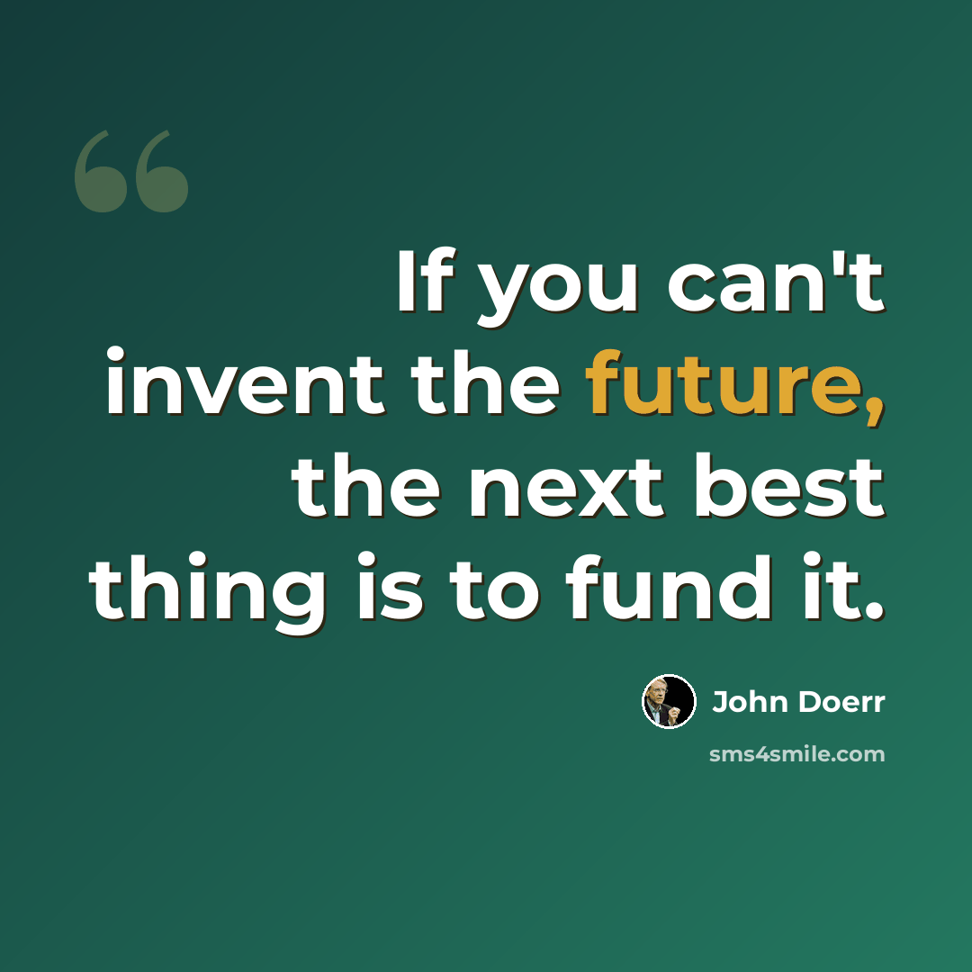 “If you can't invent the future, the next best thing is to fund it.” quote by John Doerr