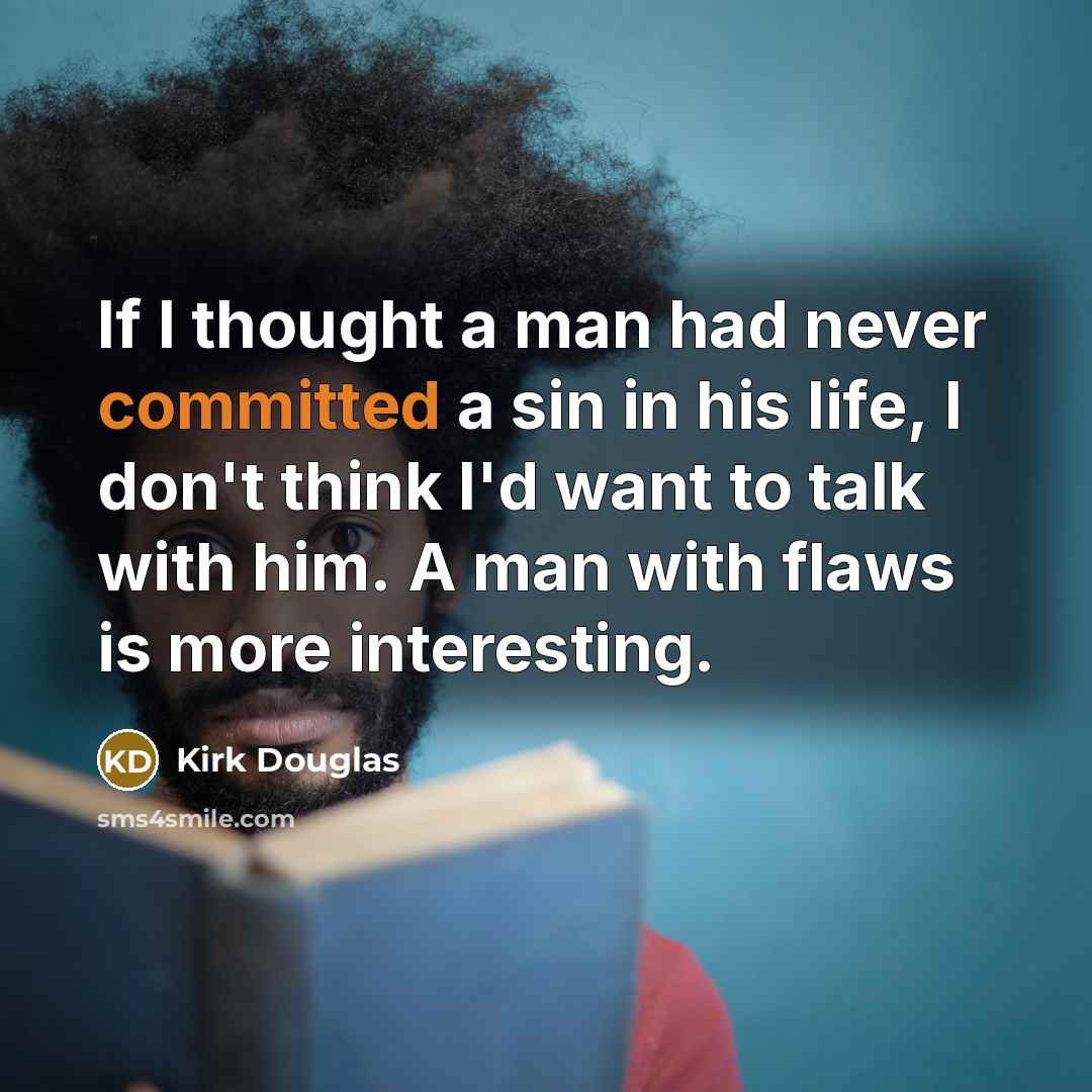 “If I thought a man had never committed a sin in his life, I don't think I'd want to talk with him. A man with flaws is more interesting.” quote by Kirk Douglas