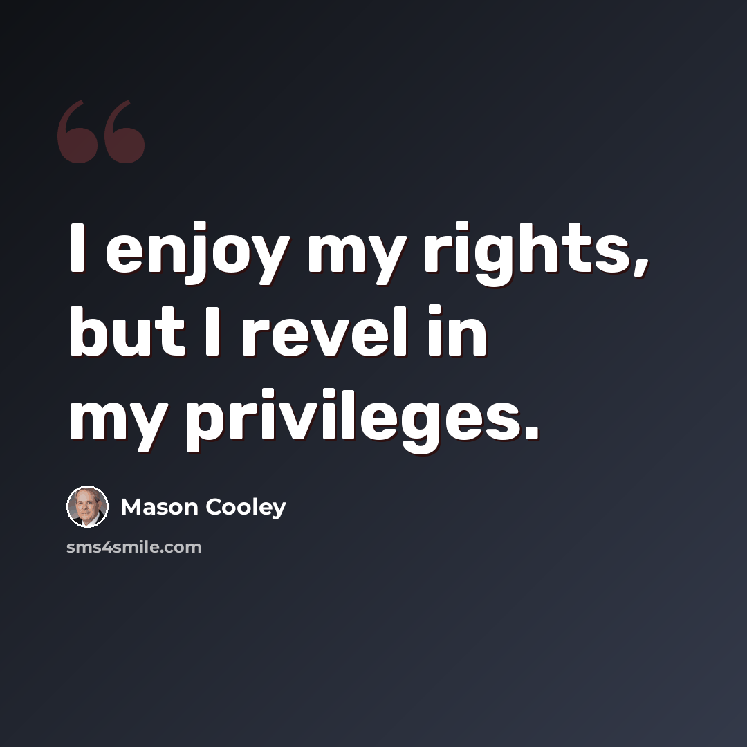 “I enjoy my rights, but I revel in my privileges.” quote by Mason Cooley