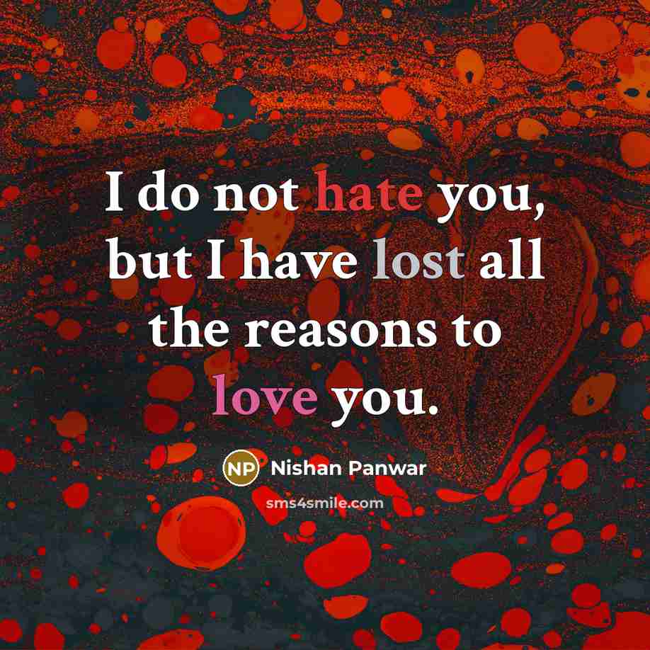“I do not hate you, but I have lost all the reasons to love you.” quote by Nishan Panwar