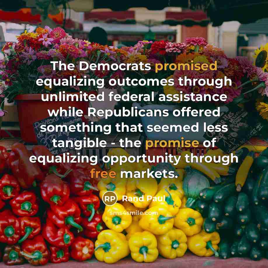 “The Democrats promised equalizing outcomes through unlimited federal assistance while Republicans offered something that seemed less tangible - the promise of equalizing opportunity through free markets.” quote by Rand Paul