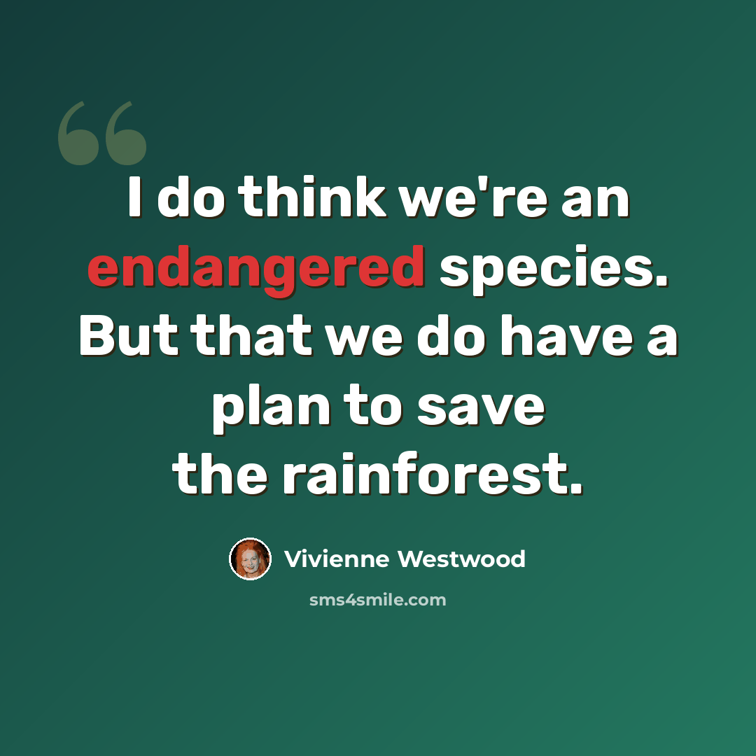 “I do think we're an endangered species. But that we do have a plan to save the rainforest.” quote by Vivienne Westwood