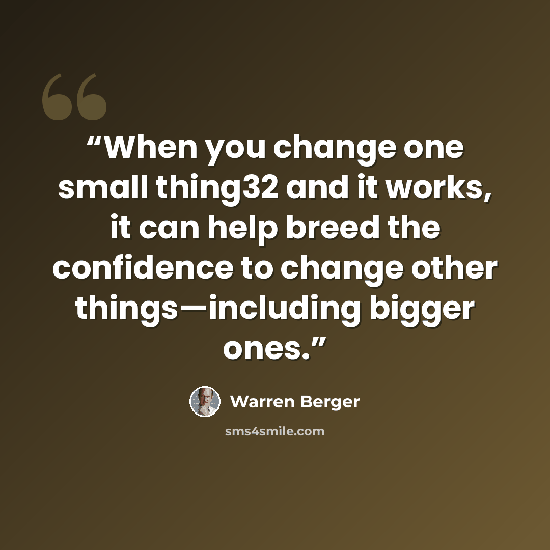 “When you change one small thing32 and it works, it can help breed the confidence to change other things—including bigger ones.” quote by Warren Berger