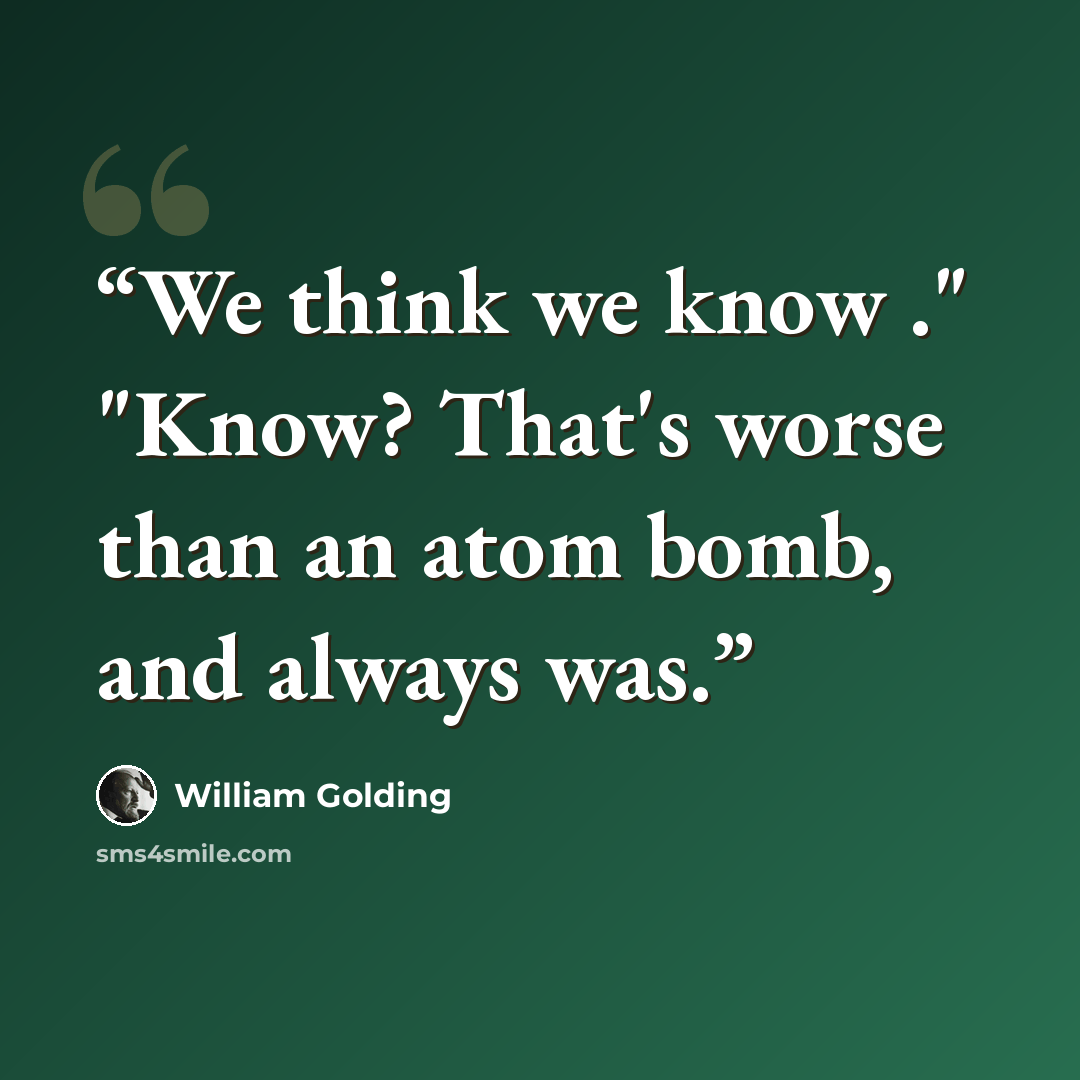 “We think we know ." "Know? That's worse than an atom bomb, and always was.” quote by William Golding