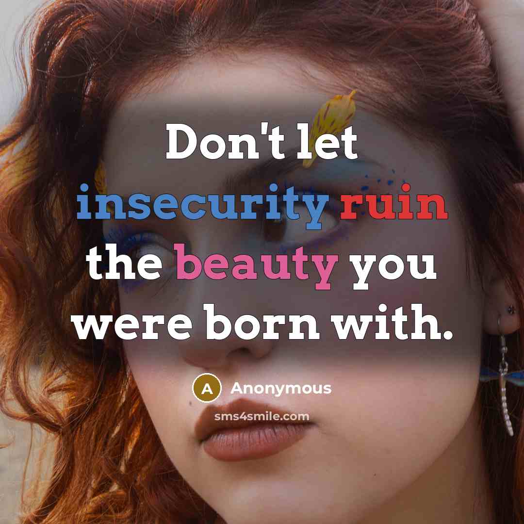 “Don't let insecurity ruin the beauty you were born with.” quote by Anonymous