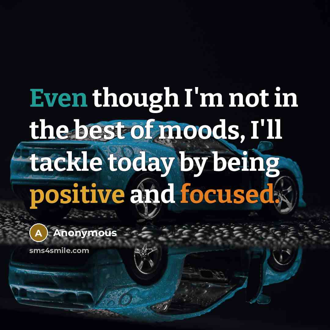 “Even though I'm not in the best of moods, I'll tackle today by being positive and focused.” quote by Anonymous