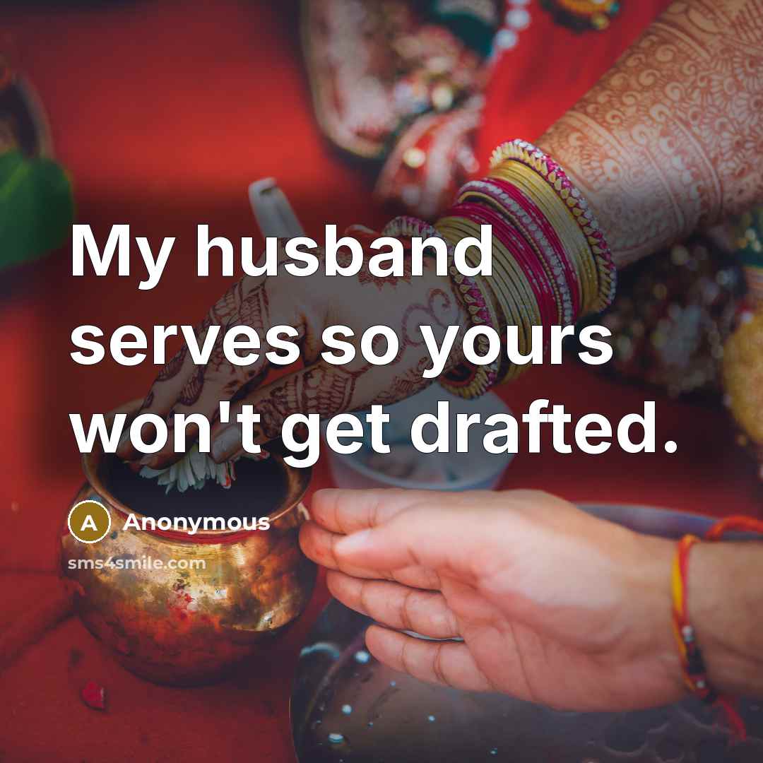 “My husband serves so yours won't get drafted.” quote by Anonymous