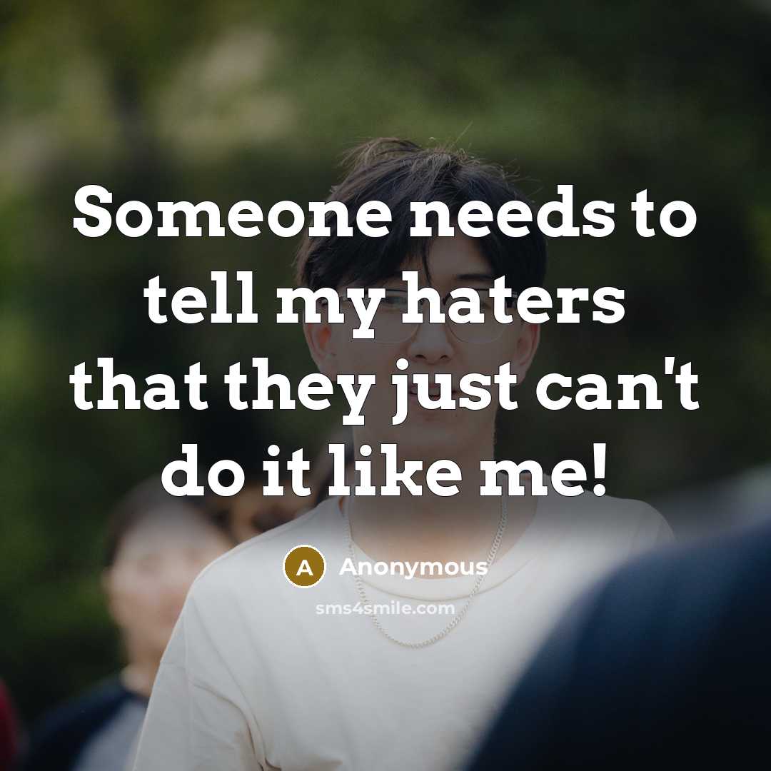 “Someone needs to tell my haters that they just can't do it like me!” quote by Anonymous
