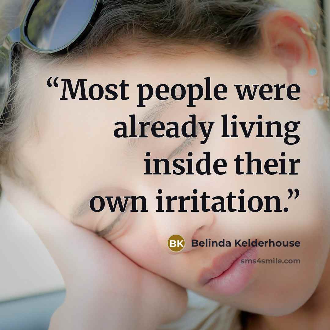 “Most people were already living inside their own irritation.” quote by Belinda Kelderhouse