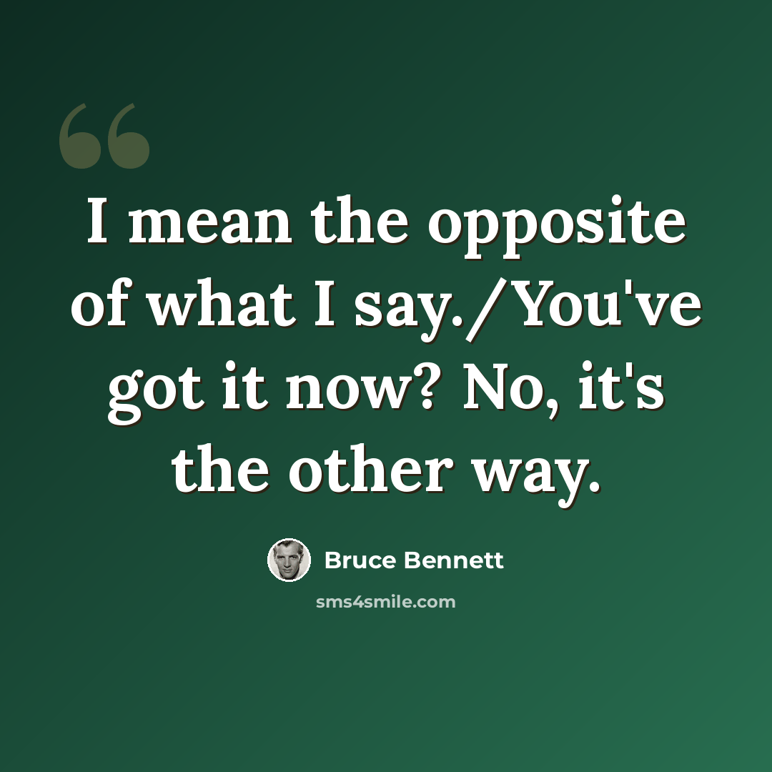 “I mean the opposite of what I say./You've got it now? No, it's the other way.” quote by Bruce Bennett
