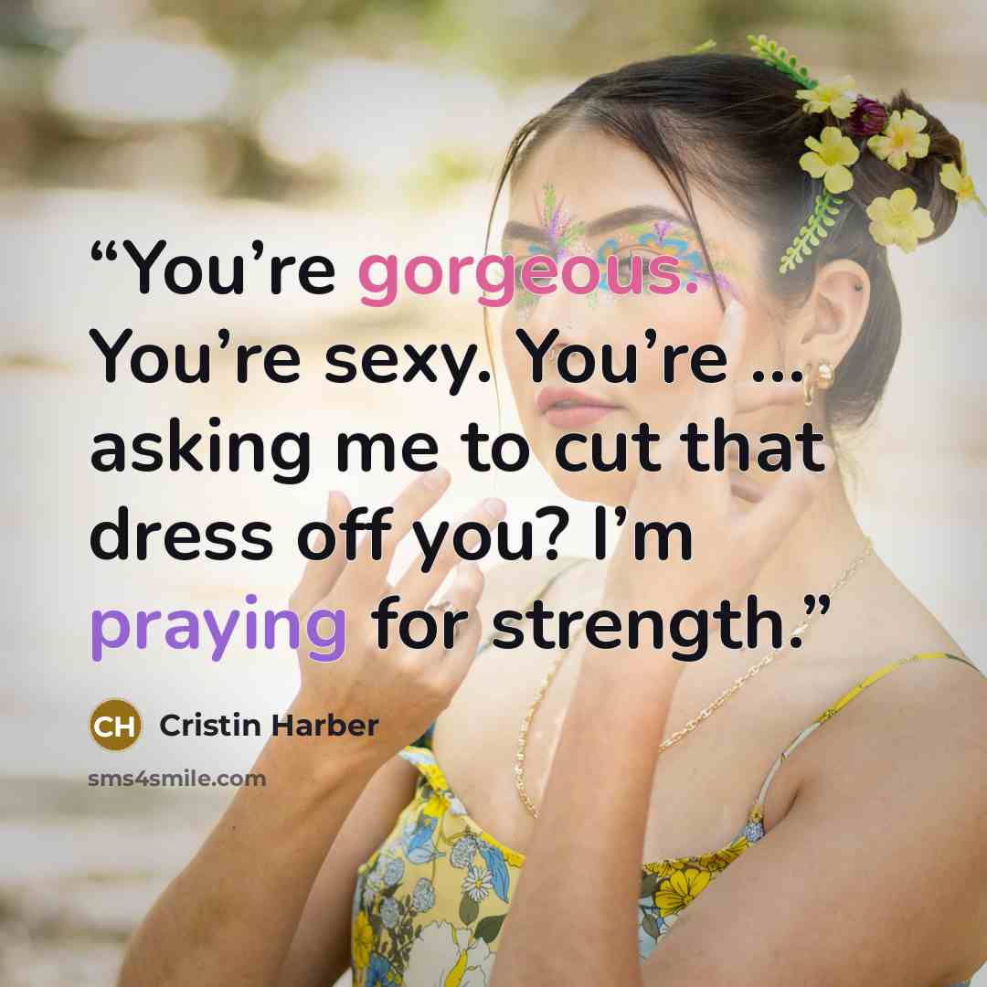 “You’re gorgeous. You’re sexy. You’re … asking me to cut that dress off you? I’m praying for strength.” quote by Cristin Harber