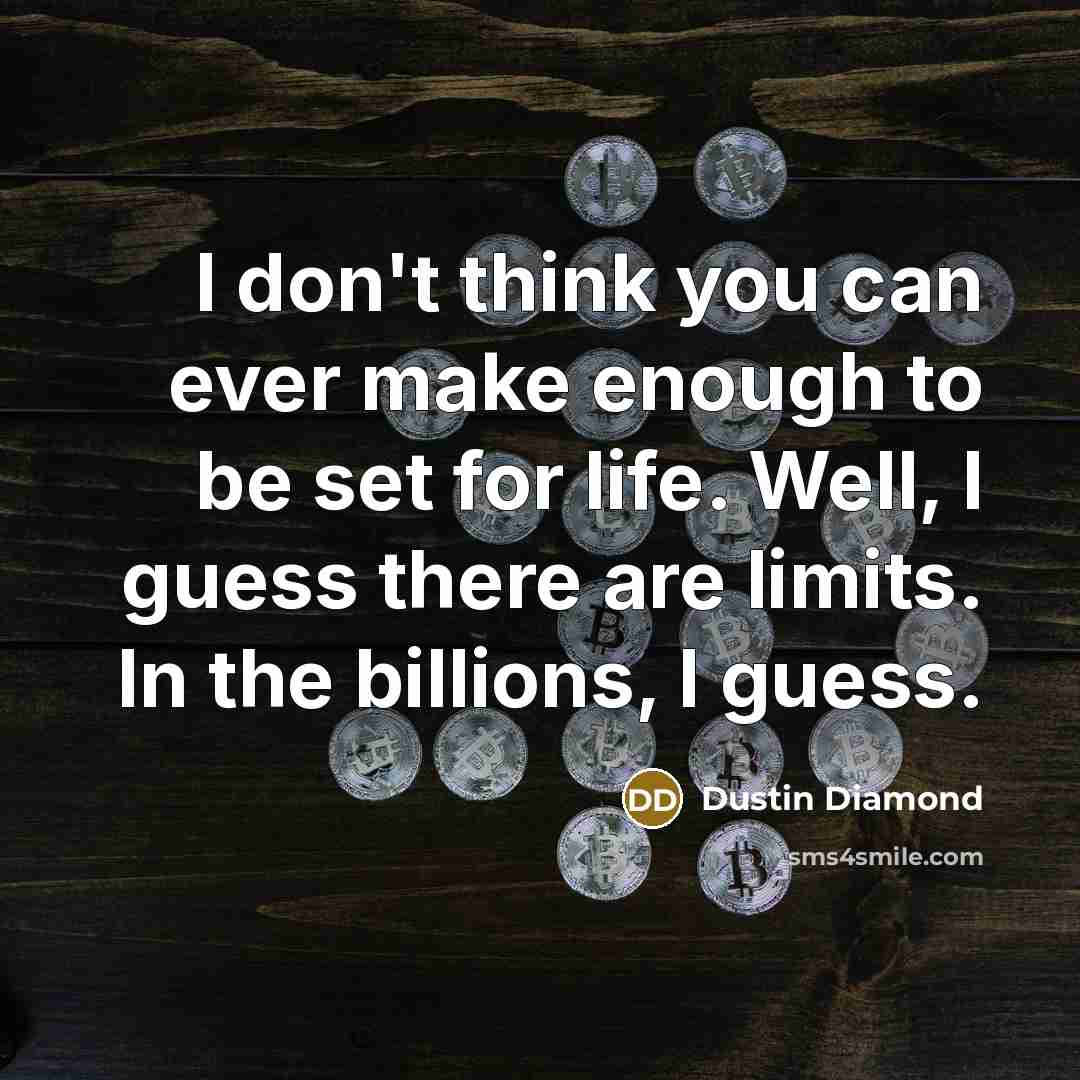 “I don't think you can ever make enough to be set for life. Well, I guess there are limits. In the billions, I guess.” quote by Dustin Diamond