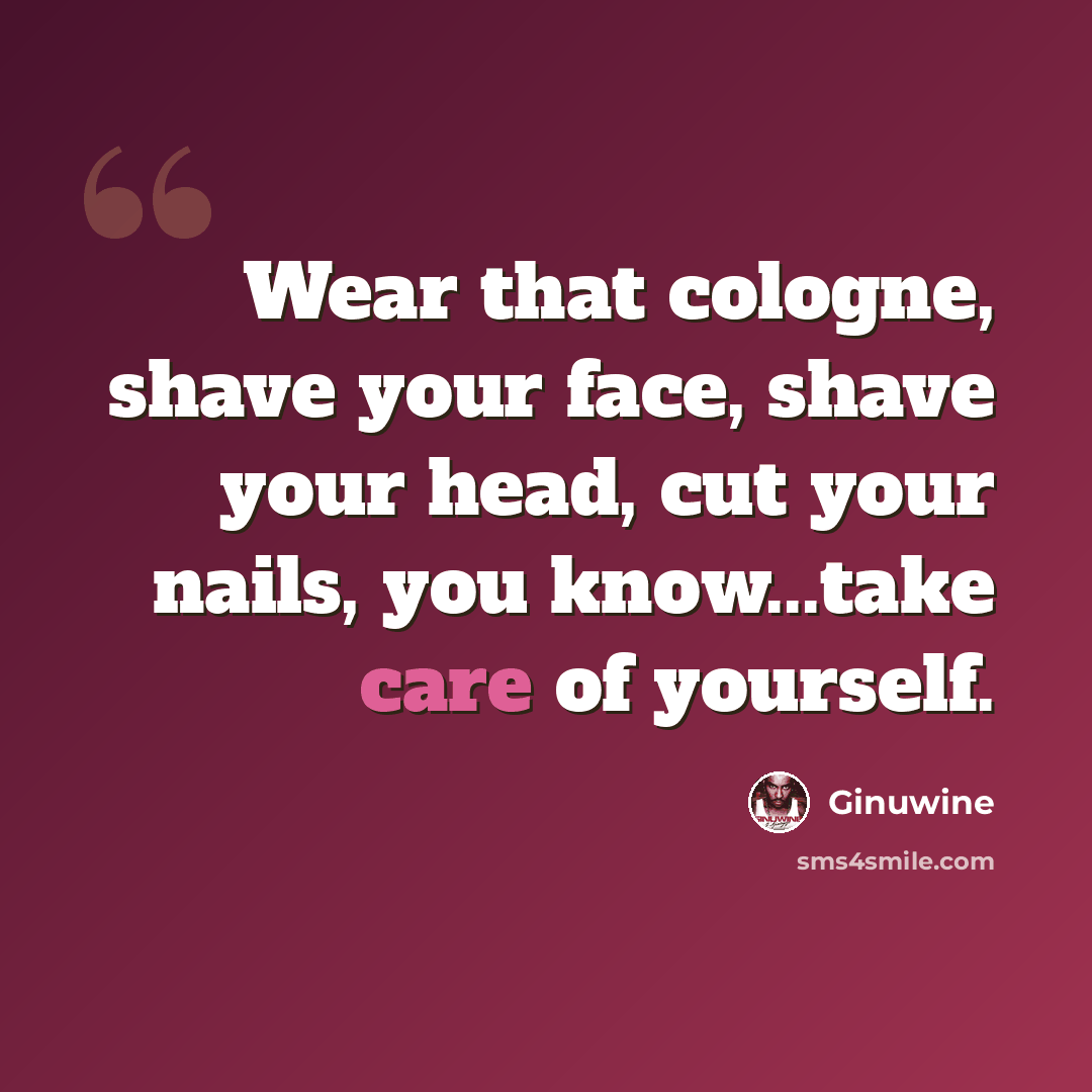 “Wear that cologne, shave your face, shave your head, cut your nails, you know...take care of yourself.” quote by Ginuwine