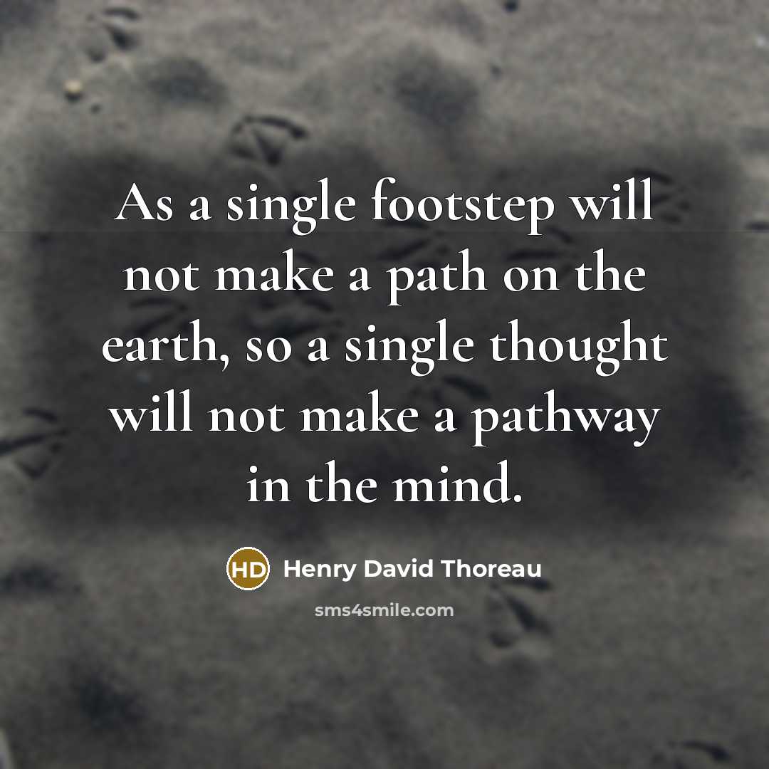 “As a single footstep will not make a path on the earth, so a single thought will not make a pathway in the mind.” quote by Henry David Thoreau