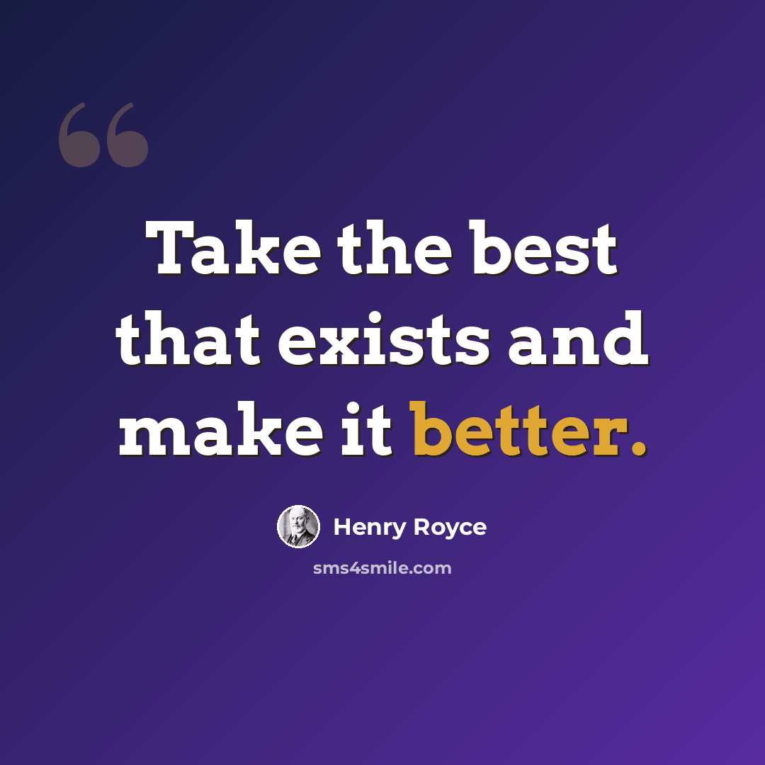 “Take the best that exists and make it better.” quote by Henry Royce