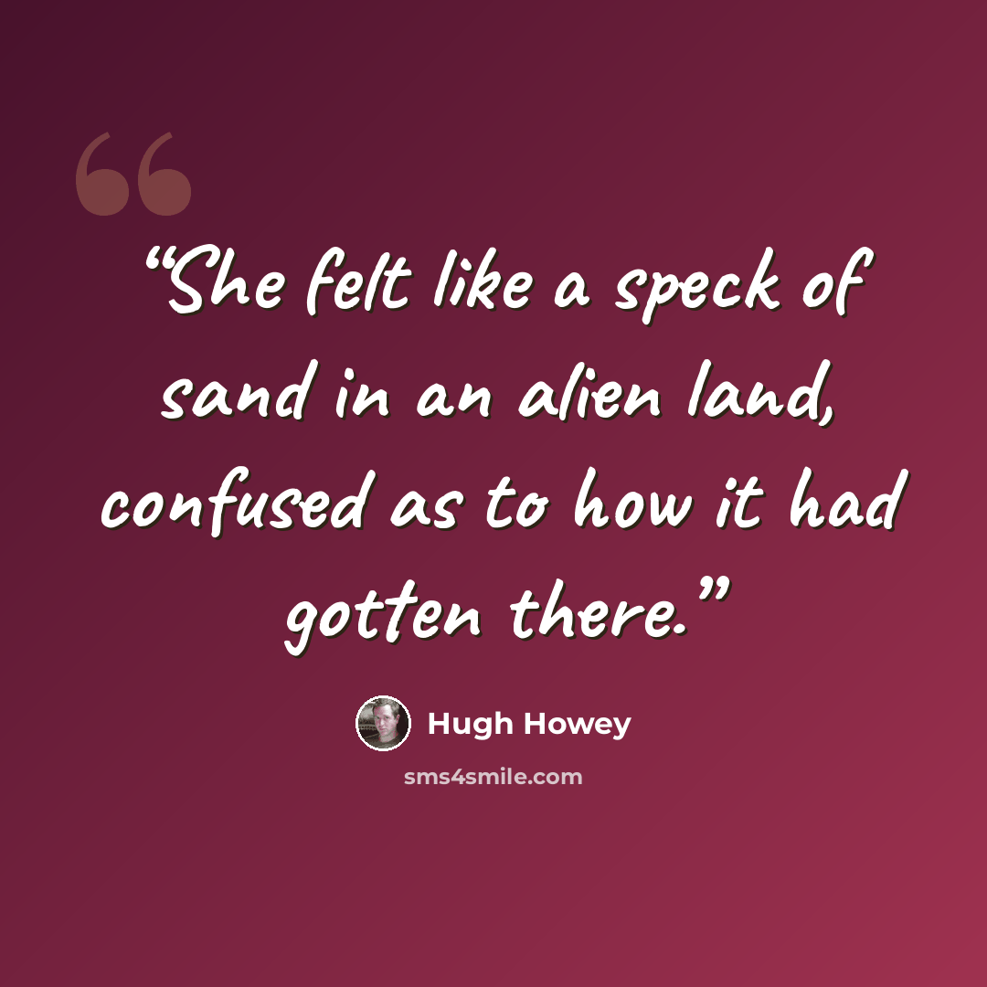 “She felt like a speck of sand in an alien land, confused as to how it had gotten there.” quote by Hugh Howey