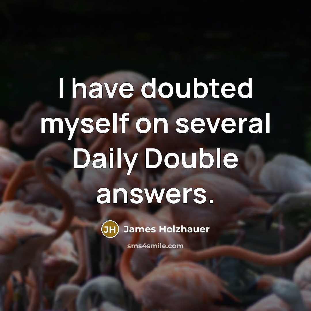 “I have doubted myself on several Daily Double answers.” quote by James Holzhauer