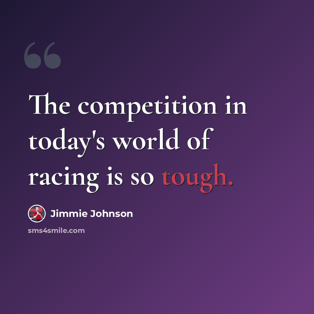 “The competition in today's world of racing is so tough.” quote by Jimmie Johnson