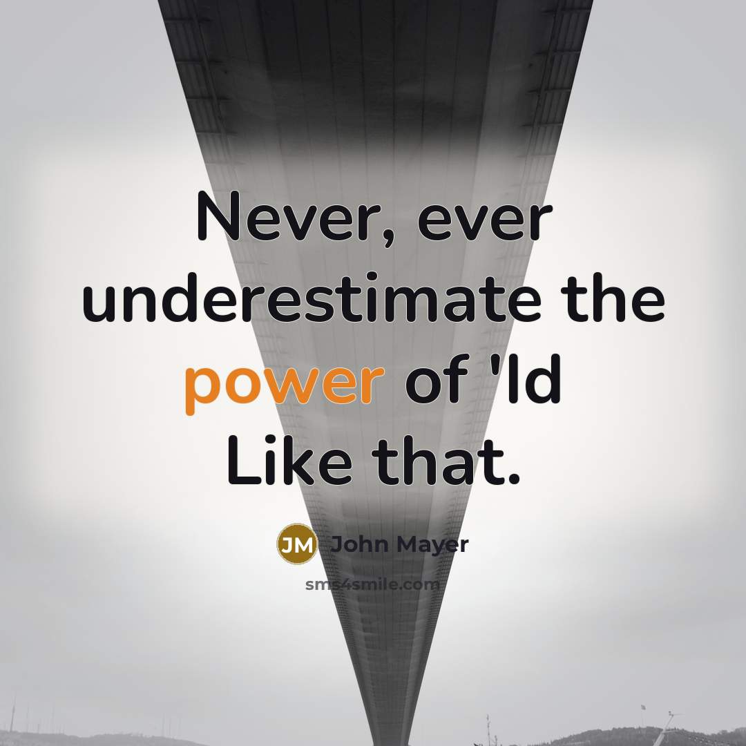 “Never, ever underestimate the power of 'Id Like that.” quote by John Mayer