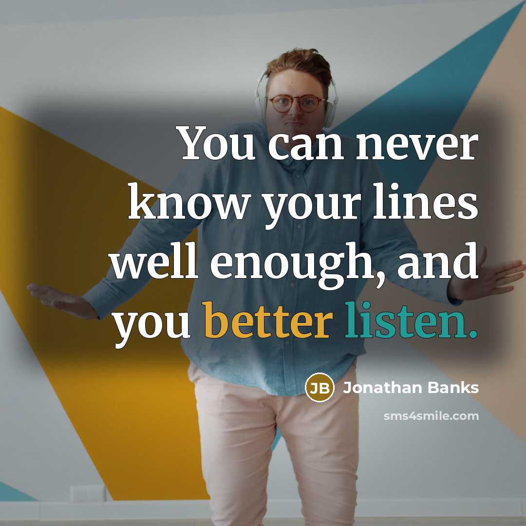 “You can never know your lines well enough, and you better listen.” quote by Jonathan Banks
