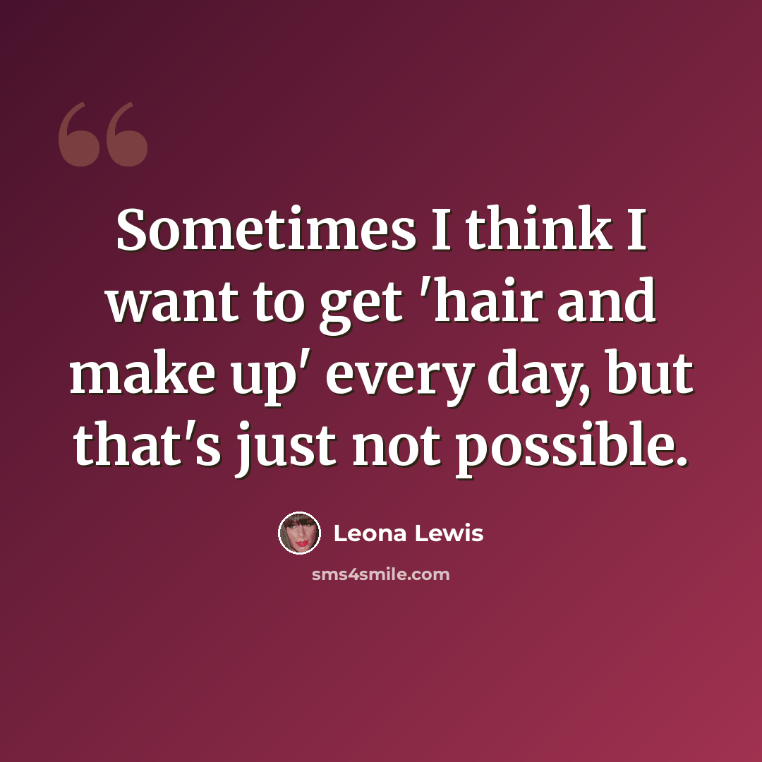 “Sometimes I think I want to get 'hair and make up' every day, but that's just not possible.” quote by Leona Lewis