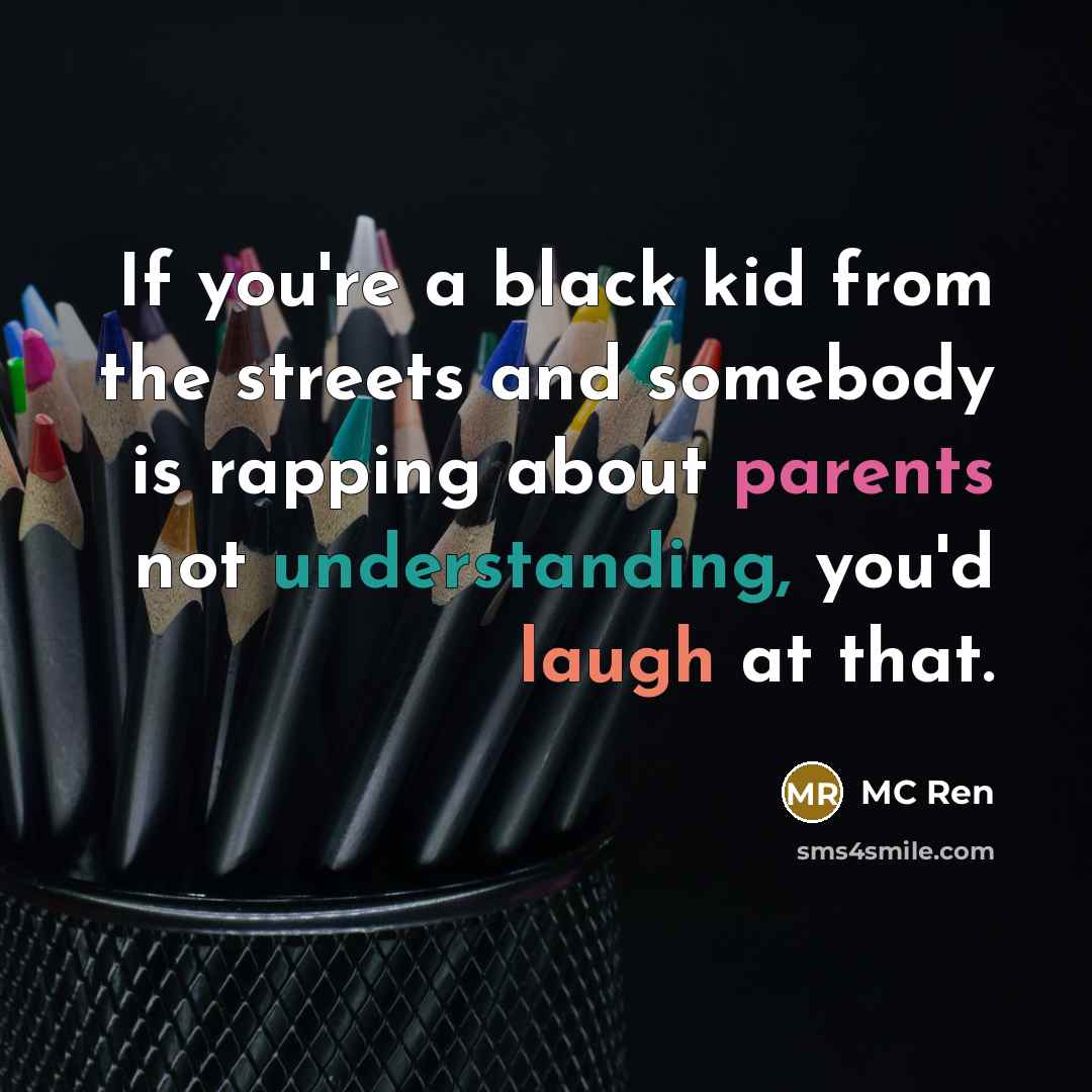 “If you're a black kid from the streets and somebody is rapping about parents not understanding, you'd laugh at that.” quote by MC Ren