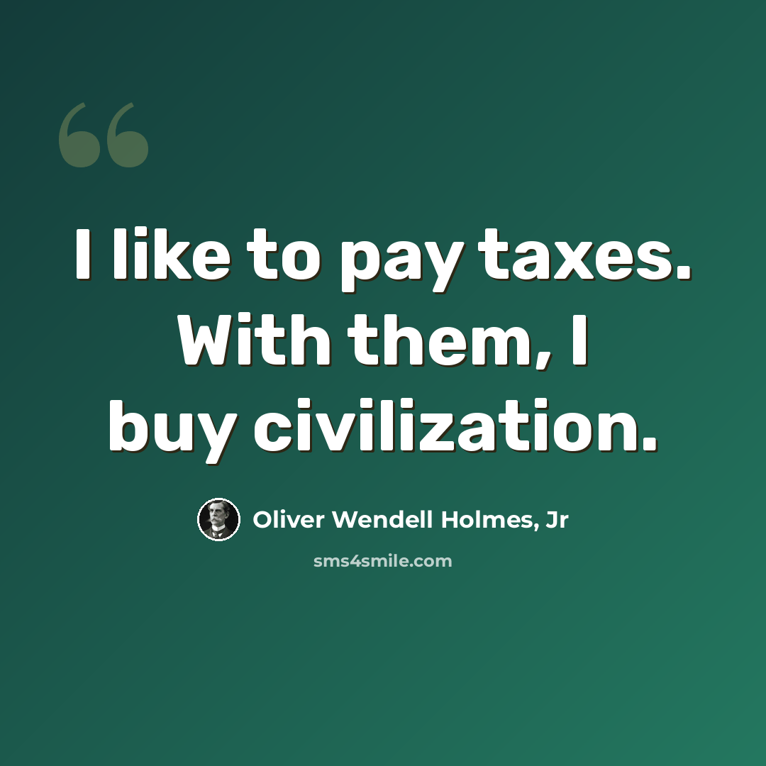 “I like to pay taxes. With them, I buy civilization.” quote by Oliver Wendell Holmes, Jr
