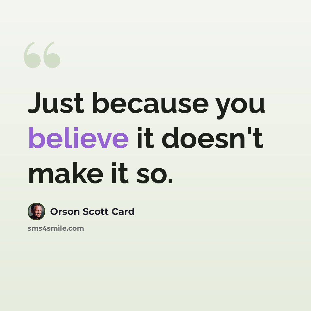 “Just because you believe it doesn't make it so.” quote by Orson Scott Card