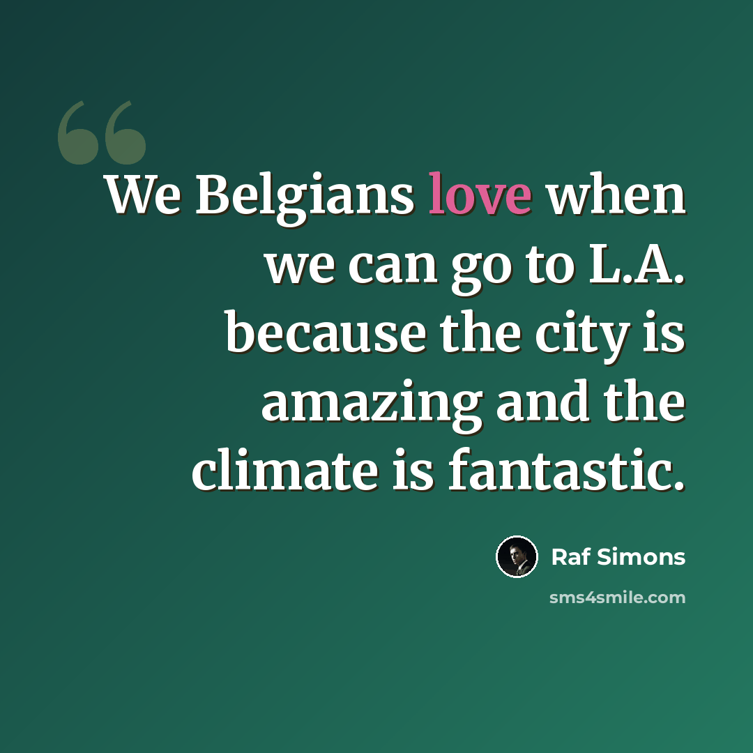 “We Belgians love when we can go to L.A. because the city is amazing and the climate is fantastic.” quote by Raf Simons