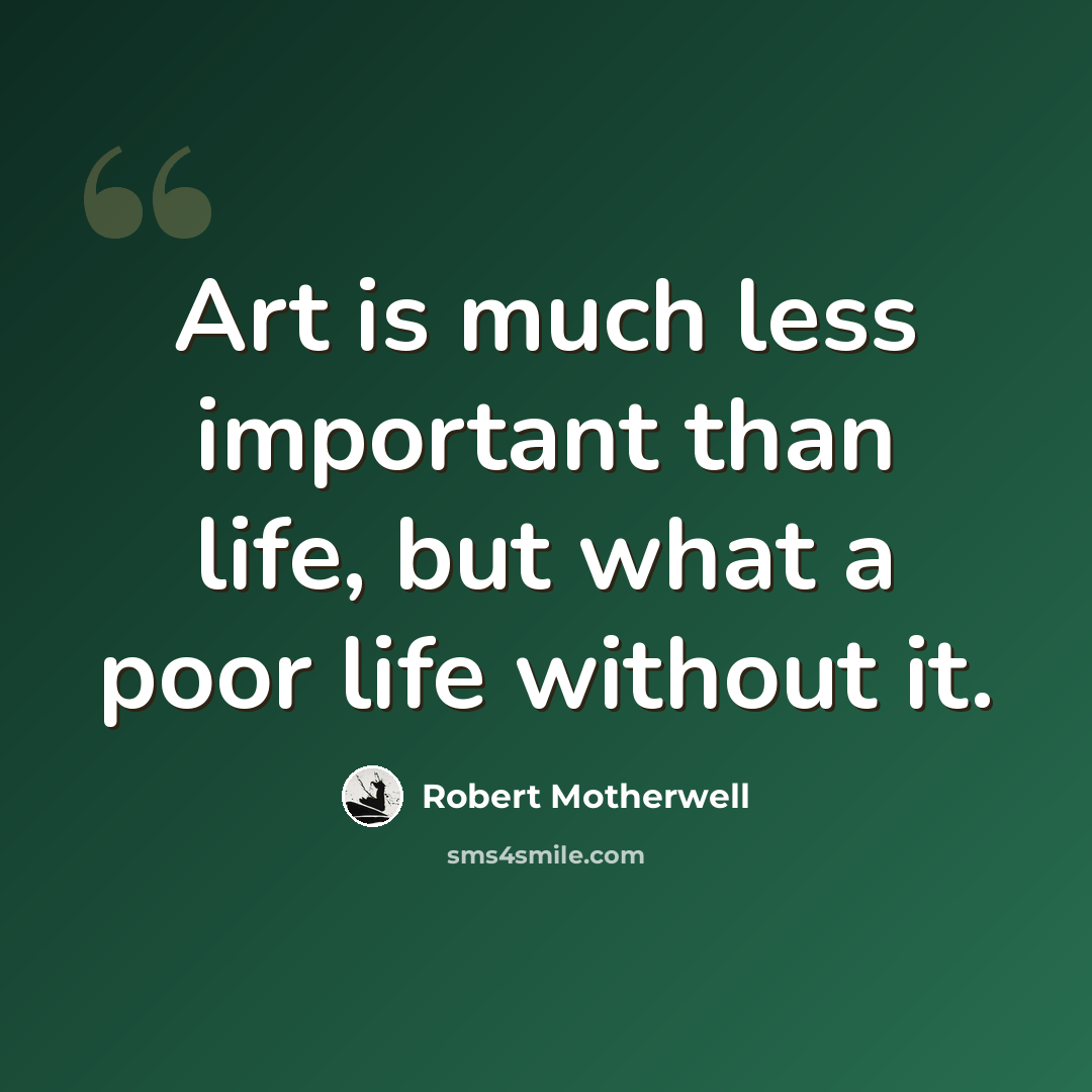 “Art is much less important than life, but what a poor life without it.” quote by Robert Motherwell