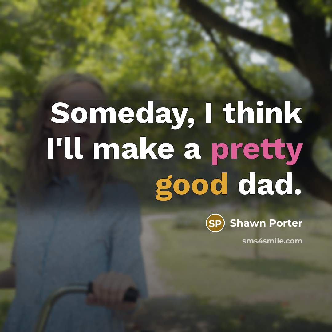 “Someday, I think I'll make a pretty good dad.” quote by Shawn Porter