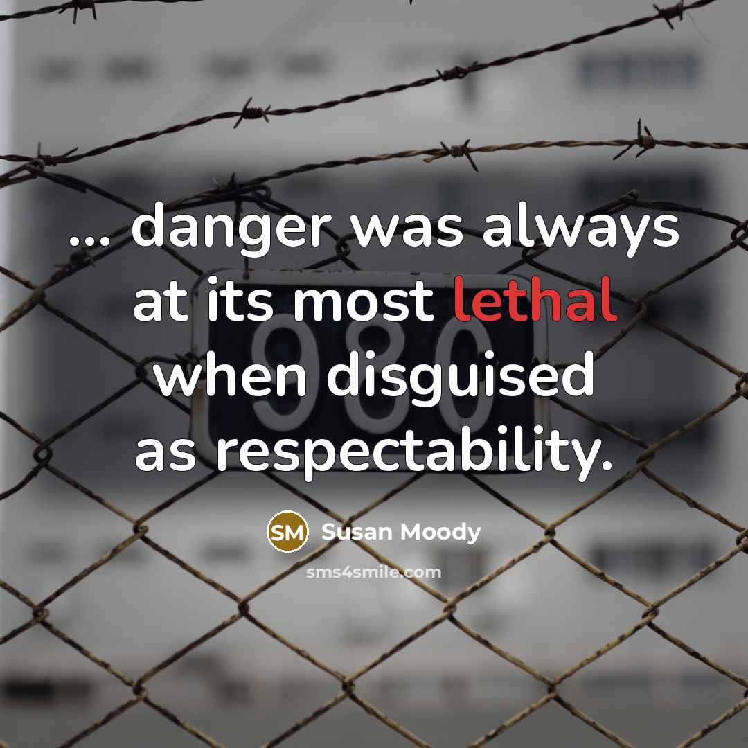 “... danger was always at its most lethal when disguised as respectability.” quote by Susan Moody