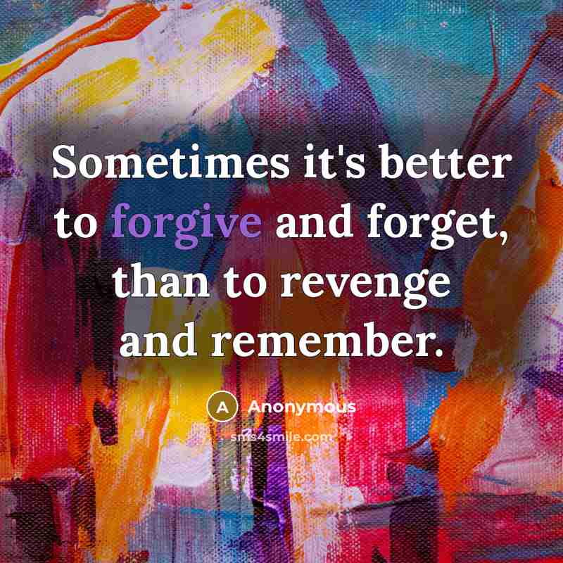“Sometimes it's better to forgive and forget, than to revenge and remember.” quote by Anonymous