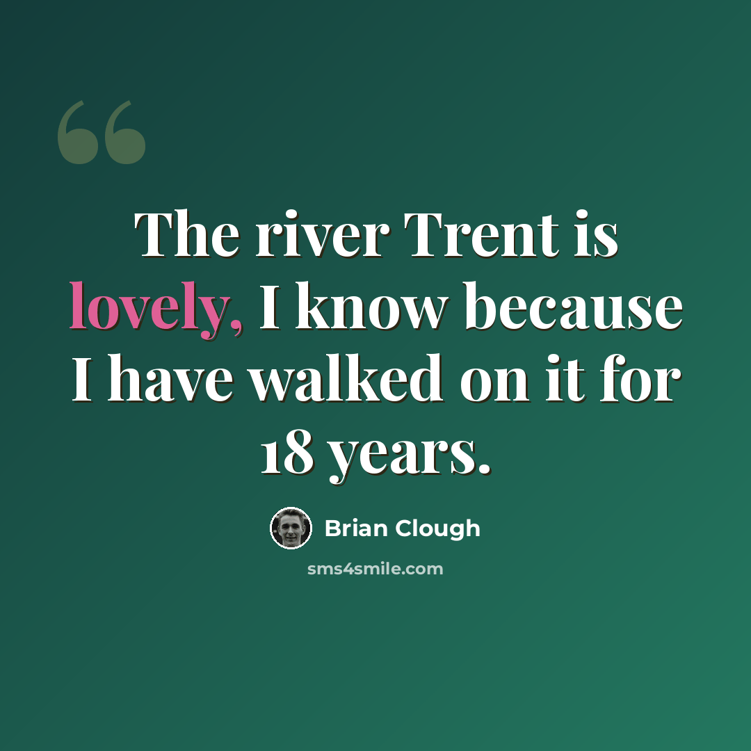 “The river Trent is lovely, I know because I have walked on it for 18 years.” quote by Brian Clough