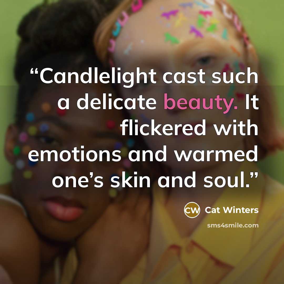“Candlelight cast such a delicate beauty. It flickered with emotions and warmed one’s skin and soul.” quote by Cat Winters