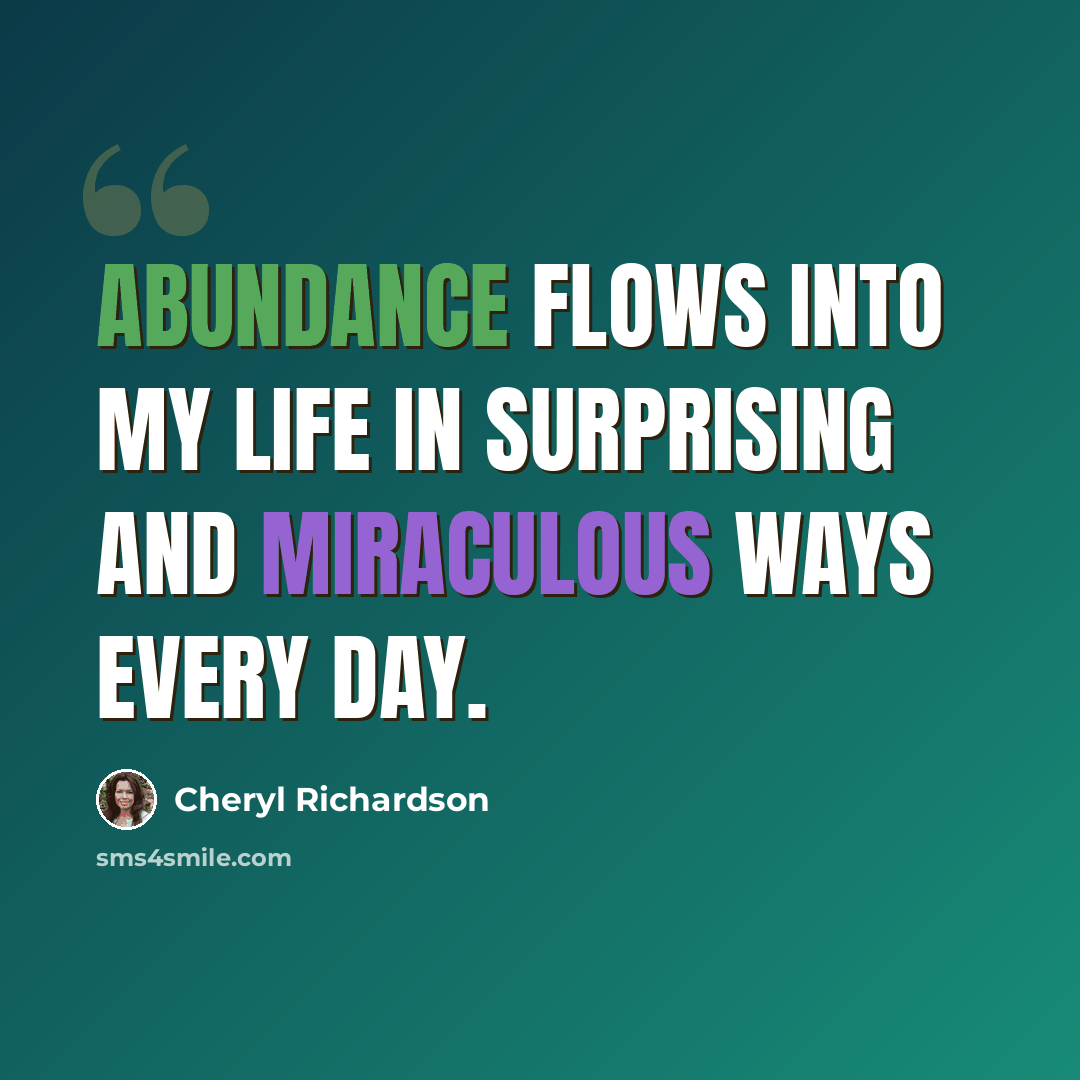 “Abundance flows into my life in surprising and miraculous ways every day.” quote by Cheryl Richardson