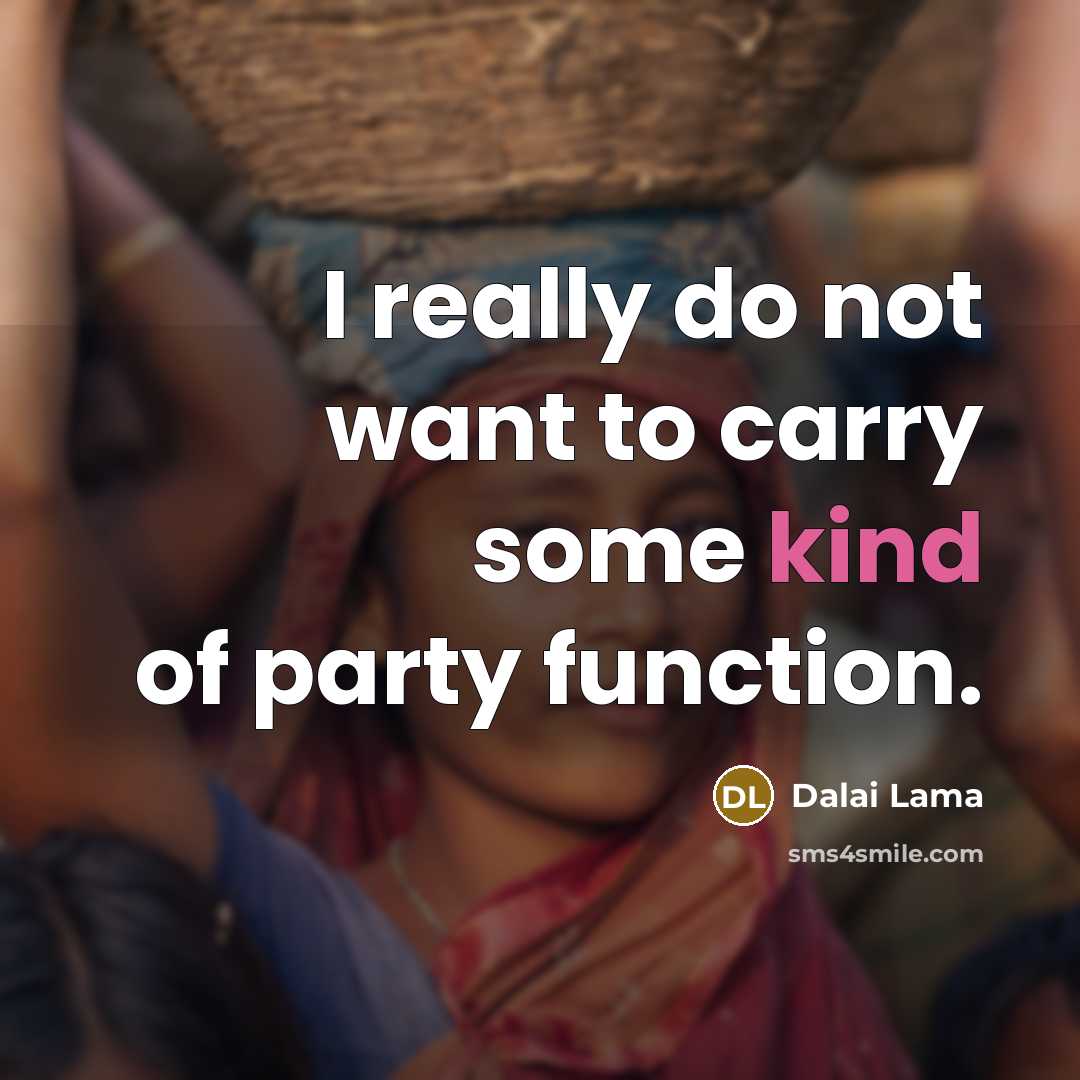 “I really do not want to carry some kind of party function.” quote by Dalai Lama