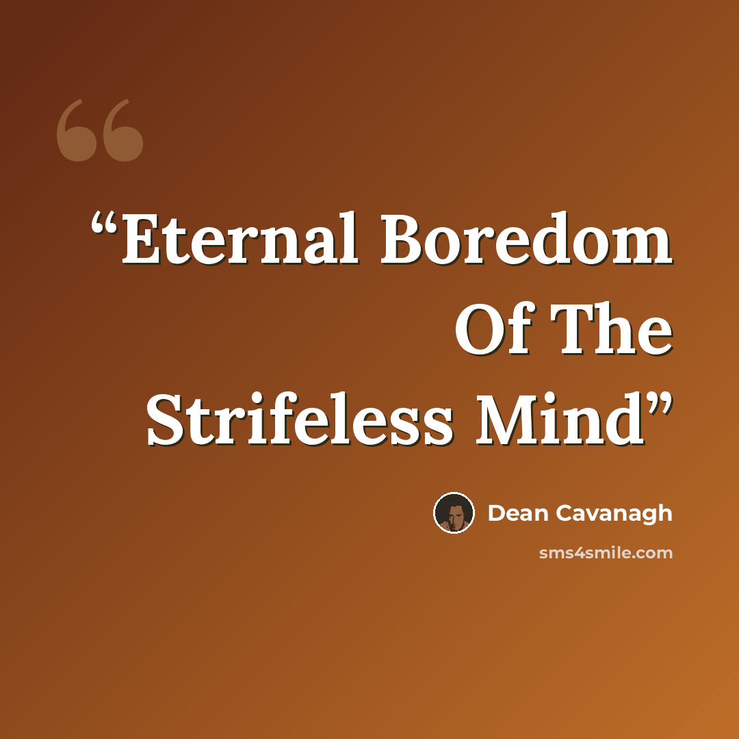 “Eternal Boredom Of The Strifeless Mind” quote by Dean Cavanagh