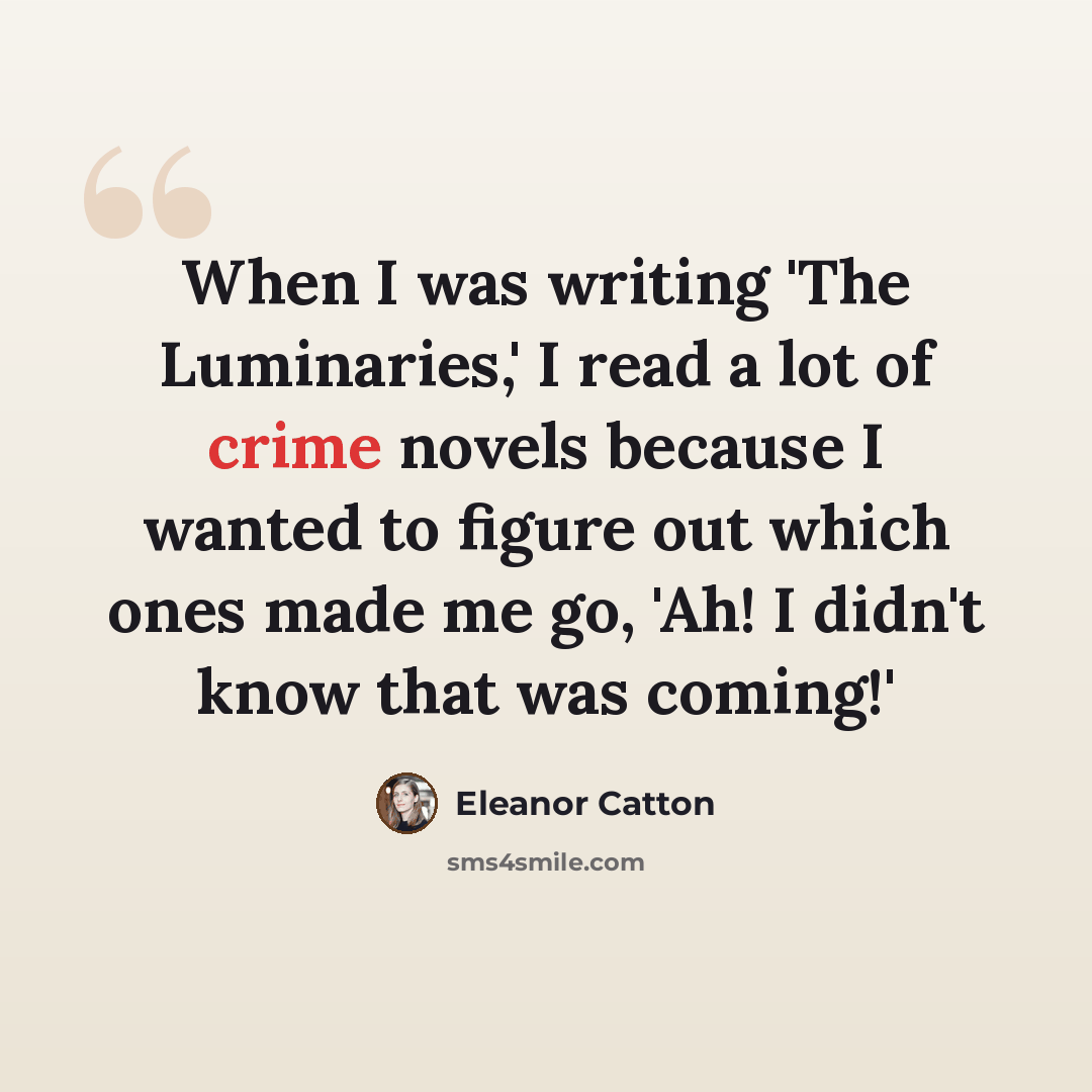 “When I was writing 'The Luminaries,' I read a lot of crime novels because I wanted to figure out which ones made me go, 'Ah! I didn't know that was coming!'” quote by Eleanor Catton