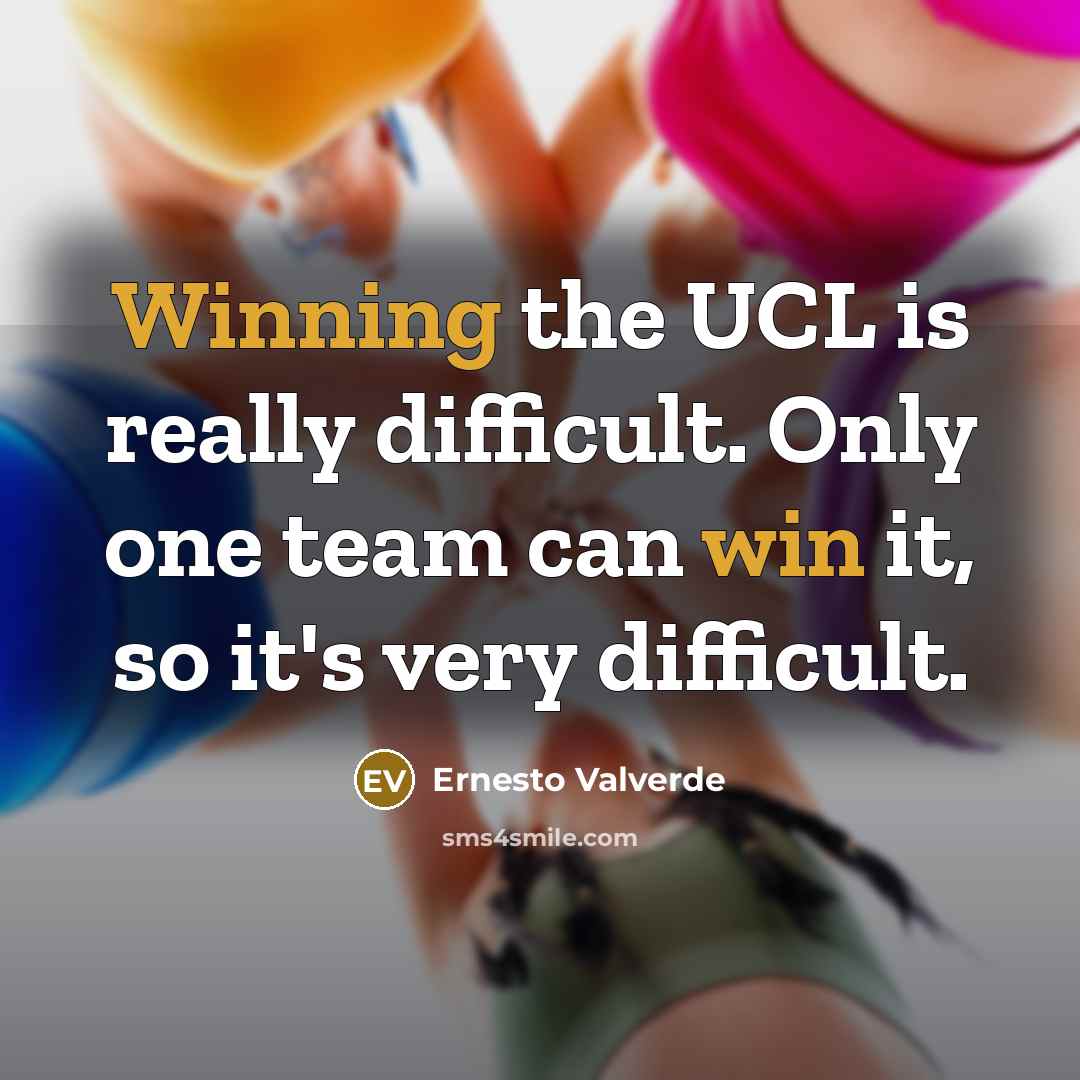 “Winning the UCL is really difficult. Only one team can win it, so it's very difficult.” quote by Ernesto Valverde