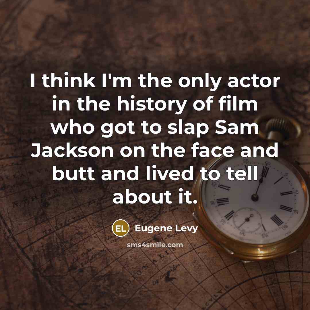 “I think I'm the only actor in the history of film who got to slap Sam Jackson on the face and butt and lived to tell about it.” quote by Eugene Levy