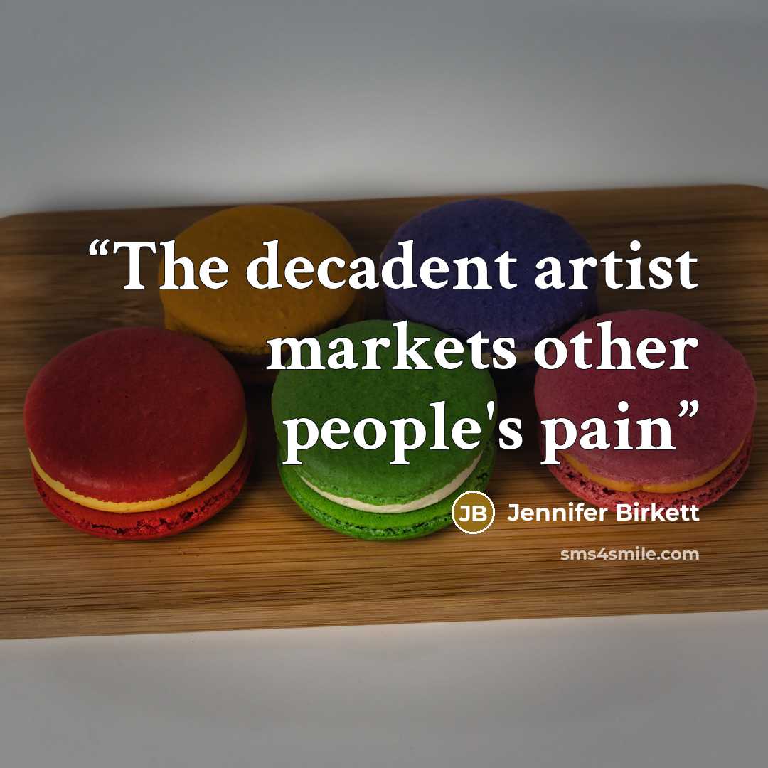 “The decadent artist markets other people's pain” quote by Jennifer Birkett