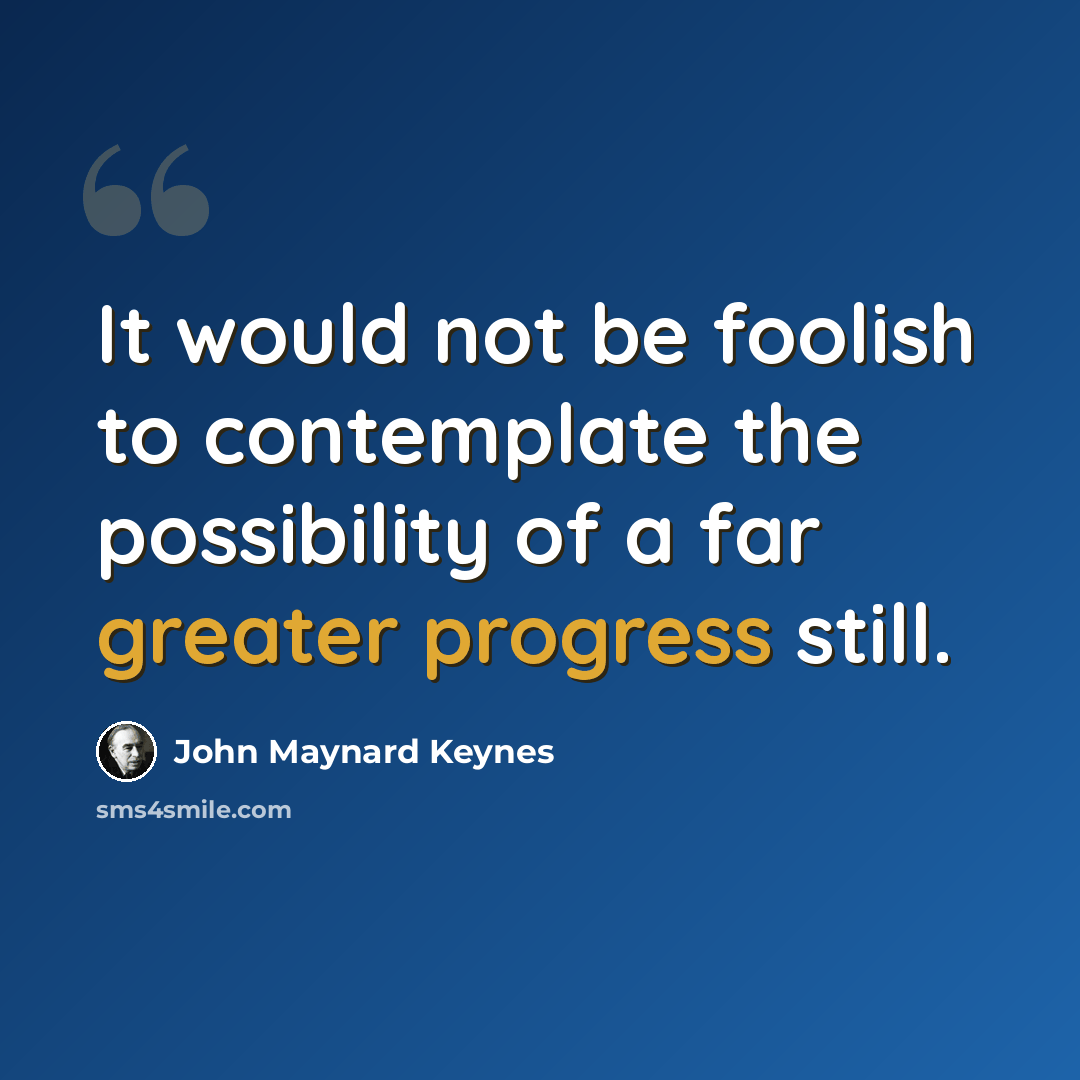 “It would not be foolish to contemplate the possibility of a far greater progress still.” quote by John Maynard Keynes